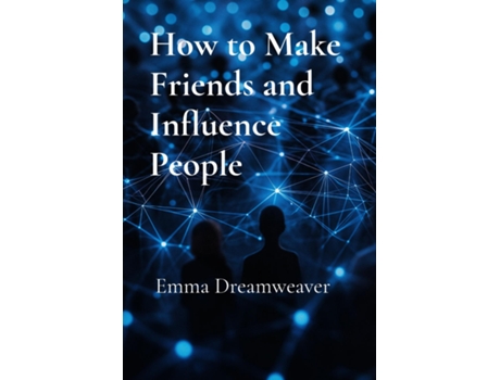 Livro How to Make Friends and Influence People The Modern Guide to Building Lasting Relationships and Personal Influence de Emma Dreamweaver (Inglês)