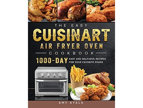 Livro The Easy Cuisinart Air Fryer Oven Cookbook 1000Day Easy and Delicious Recipes for Your Favorite Foods de Amy Ayala (Inglês)