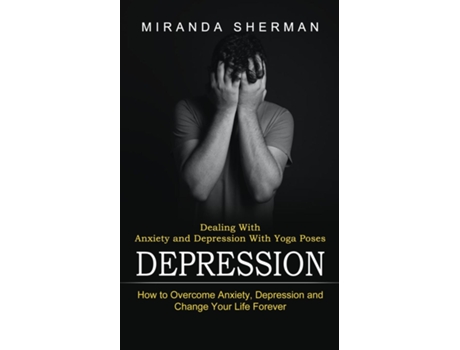 Livro Depression Dealing With Anxiety And Depression With Yoga Poses De Miranda Sherman (inglês)