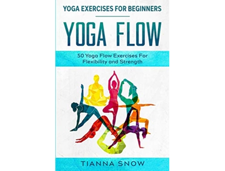 Livro Yoga Exercises For Beginners Yoga Flow 50 Yoga Flow Exercises For Flexibility and Strength de Tianna Snow (Inglês)
