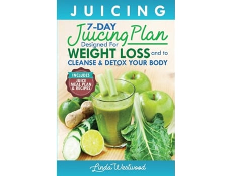 Livro Juicing The 7-day Juicing Plan Designed For Weight Loss And To Cleanse Amp Detox Your Body De Linda Westwood (inglês)