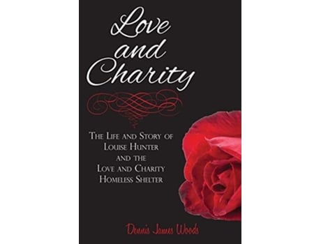 Livro Love And Charity The Life And Story Of Louise Hunter And The Love And Charity Homeless Shelter De Dennis James Woods (inglês)