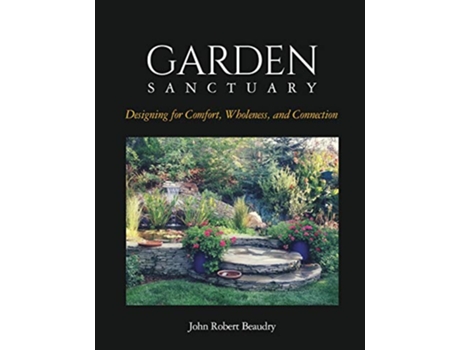 Livro Garden Sanctuary Designing for Comfort Wholeness and Connection de John Beaudry (Inglês)