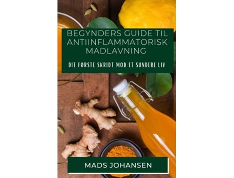 Livro Begynders Guide til Antiinflammatorisk Madlavning Dit Første Skridt mod et Sundere Liv de Mads Johansen (Inglês)