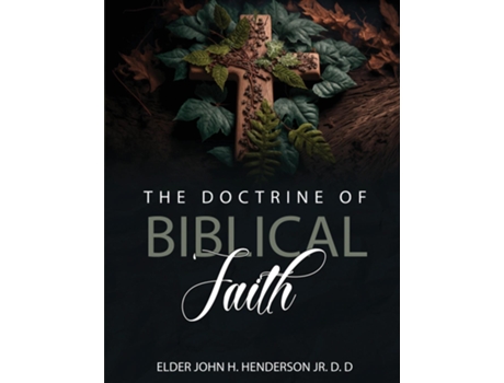 Livro The Doctrine Of Biblical Faith de Elder John Henry Henderson Jr DD (Inglês)