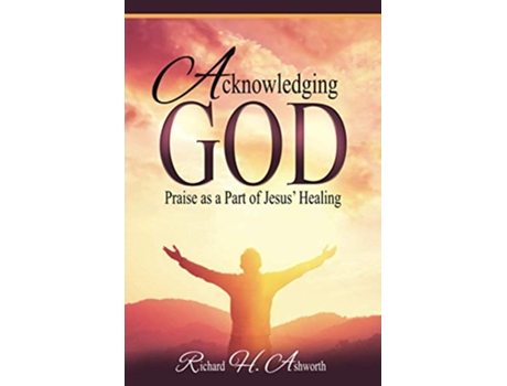 Livro Acknowledging God Praise as a Part of Jesus Healing de Richard H Ashworth (Inglês)