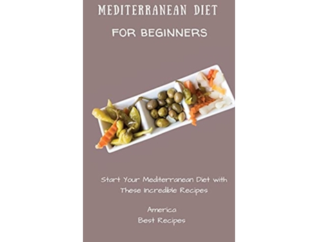 Livro Mediterranean Diet for Beginners Start Your Mediterranean Diet with These Incredible Recipes de America Best Recipes (Inglês)