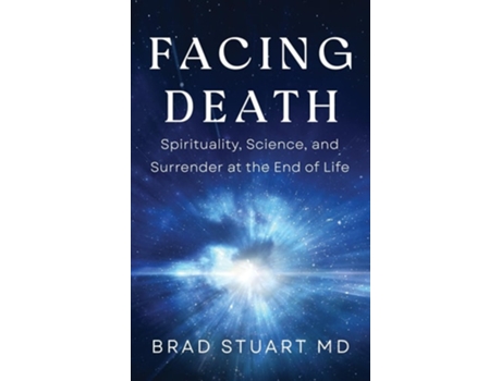 Livro Facing Death Spirituality, Science, and Surrender at the End of Life de Brad Stuart MD (Inglês - Capa Dura)