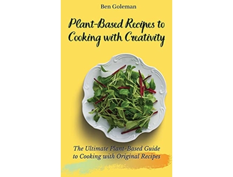 Livro PlantBased Recipes to Cooking with Creativity The Ultimate PlantBased Guide to Cooking with Original Recipes de Ben Goleman (Inglês)