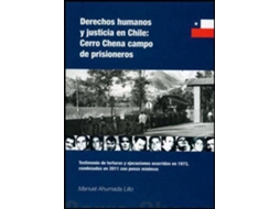 Livro Derechos humanos y justicia en Chile Cerro Chena, campo de prisioneros testimonio de torturas y ejecuciones ocurridas en 1973, condenadas en 2011 con penas mínimas de Manuel Ahumada Lillo (Espanhol)