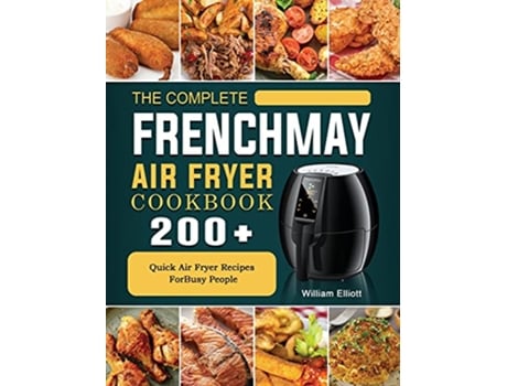 Livro The Complete FrenchMay Air Fryer Cookbook 200 Quick Air Fryer Recipes ForBusy People de William Elliott (Inglês)