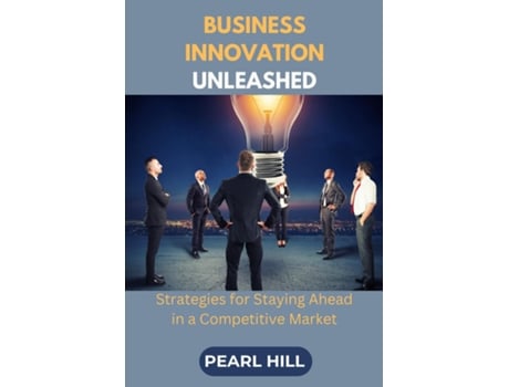 Livro Business Innovation Unleashed Strategies for Staying Ahead in a Competitive Market de PEARL HILL (Inglês)