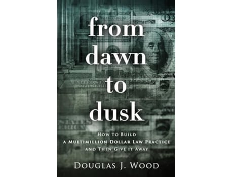 Livro From Dawn to Dusk How to Build a Multimillion Dollar Law Practice and Then Give it Away de Douglas J Wood (Inglês)