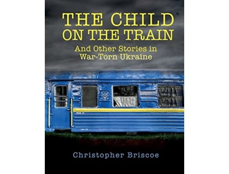 Livro The Child on the Train And Other Stories in WarTorn Ukraine de Christopher Briscoe (Inglês)