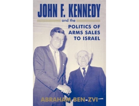 Livro John F. Kennedy and the Politics of Arms Sales to Israel (Israeli History, Politics and Society) Abraham Ben-Zvi (Inglês)