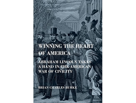 Livro Winning the Heart of America Abraham Lincoln Takes a Hand in the American War of Civility de Brian Charles Burke (Inglês)