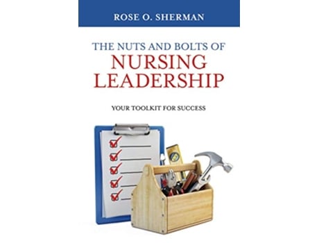 Livro The Nuts and Bolts of Nursing Leadership Your Toolkit for Success de Dr Rose O Sherman (Inglês)