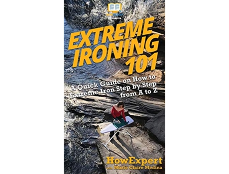 Livro Extreme Ironing 101 A Quick Guide on How to Extreme Iron Step by Step from A to Z de Howexpert e Marie Claire Medina (Inglês - Capa Dura)