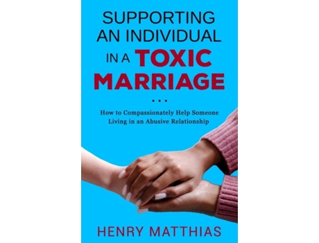 Livro SUPPORTING AN INDIVIDUAL IN A TOXIC MARRIAGE How to Compassionately Help Someone Living in an Abusive Relationship de Henry Matthias (Inglês)