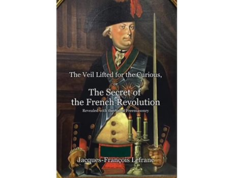 Livro The Veil Lifted for the Curious or The Secret of the French Revolution Revealed with the Aid of Freemasonry de JacquesFrançois Lefranc (Inglês)