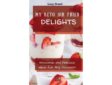 Livro My Keto Air Fried Delights Innovative And Delicious Ideas For Any Occasion De Lucy Grant (inglês)