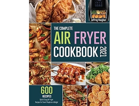 Livro The Complete Air Fryer Cookbook 2021 600 Quick Easy Air Fryer Recipes for Smart People on a Budget de Jeffrey Vaughan (Inglês)