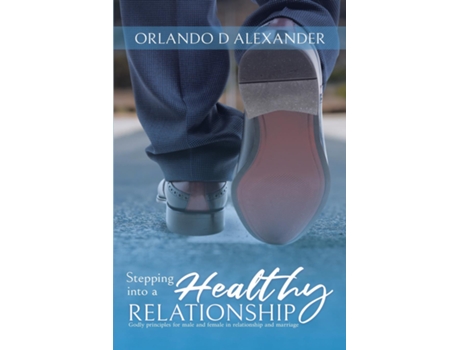 Livro Stepping Into a Healthy Relationship Godly Principles for Male and Female in Relationship and Marriage de Orlando D Alexander (Inglês)