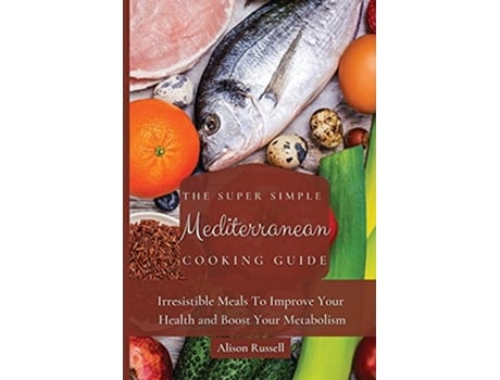 Livro The Super Simple Mediterranean Cooking Guide Irresistible Meals To Improve Your Health and Boost Your Metabolism de Alison Russell (Inglês)