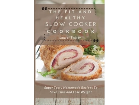 Livro The Fit And Healthy Slow Cooker Cookbook Super Tasty Homemade Recipes To Save Time And Lose Weight De Laurel Twitty (inglês)