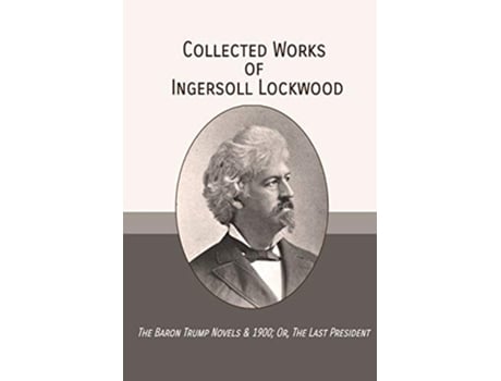 Livro Collected Works of Ingersoll Lockwood The Baron Trump Novels 1900 Or The Last President de Ingersoll Lockwood (Inglês)