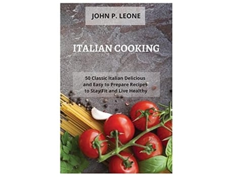 Livro Italian Cooking 50 Classic Italian Delicious And Easy To Prepare Recipes To Stay Fit And Live Healthy De John P Leone (inglês)