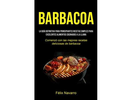 Livro Barbacoa La guía definitiva para principiantes Recetas simples para excelentes alimentos cocinados a la llama de Félix Navarro (Inglês)
