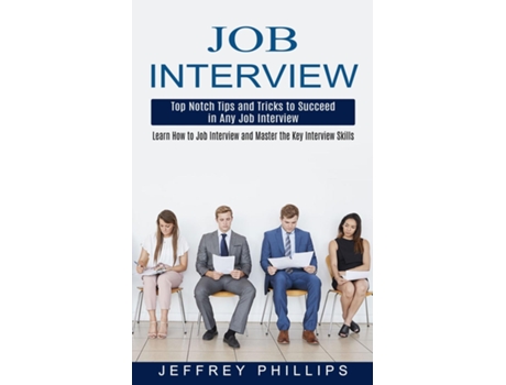 Livro Job Interview Top Notch Tips And Tricks To Succeed In Any Job Interview De Jeffrey Phillips (inglês)
