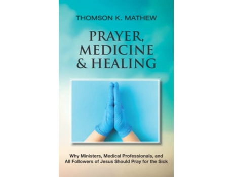 Livro PRAYER MEDICINE HEALING Why Ministers Medical Professionals and All Followers of Jesus Should Pray for the Sick de Thomson K Mathew (Inglês)