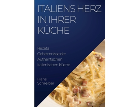 Livro Italiens Herz in Ihrer Küche Geheimnisse der Authentischen Italienischen Küche de Hans Schreiber (Inglês)