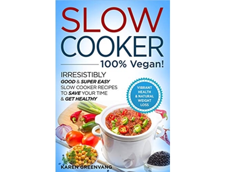 Livro Slow Cooker 100 VEGAN Irresistibly Good Super Easy Slow Cooker Recipes to Save Your Time Get Healthy de Karen Greenvang (Inglês)