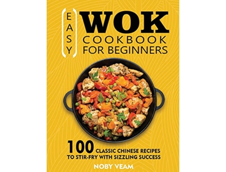 Livro Easy Wok Cookbook for Beginners 100 Classic Chinese Recipes to StirFry with Sizzling Success de Noby Veam (Inglês)