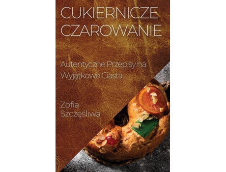 Livro Cukiernicze Czarowanie Autentyczne Przepisy na Wyjatkowe Ciasta de Zofia Szczesliwa (Inglês)