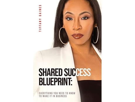 Livro Shared Success Blueprint Everything You Need To Know To Make It In Business De Tiffany Gaines (inglês)