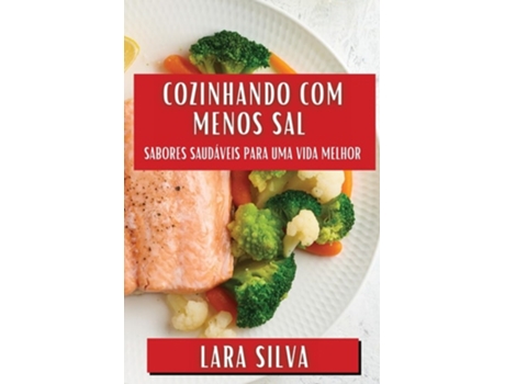 Livro Cozinhando com Menos Sal Sabores Saudáveis para Uma Vida Melhor de Lara Silva (Português)