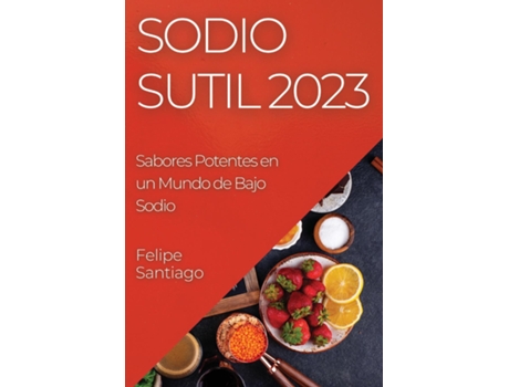 Livro Sodio Sutil 2023 Sabores Potentes en un Mundo de Bajo Sodio de Felipe Santiago (Inglês)