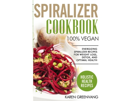 Livro Spiralizer Cookbook 100 Vegan Energizing Spiralizer Recipes For Weight Loss, Detox, And Optimal Health De Karen Greenvang (inglês)