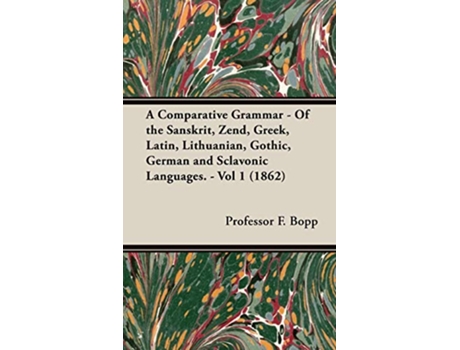 Livro A Comparative Grammar Of the Sanskrit Zend Greek Latin Lithuanian Gothic German and Sclavonic Languages Vol 1 1862 de Professor F Bopp (Inglês - Capa Dura)