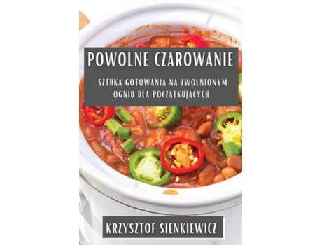 Livro Powolne Czarowanie Sztuka Gotowania na Zwolnionym Ogniu dla Poczatkujacych de Krzysztof Sienkiewicz (Inglês)