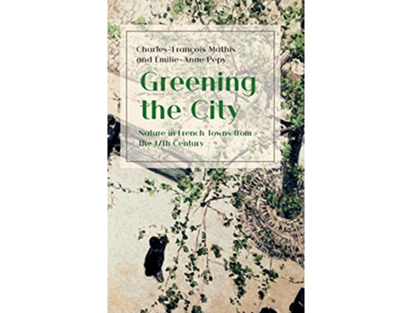 Livro Greening the City Nature in French Towns from the 17th Century de CharlesFrançois Mathis ÉmilieAnne Pépy (Inglês)