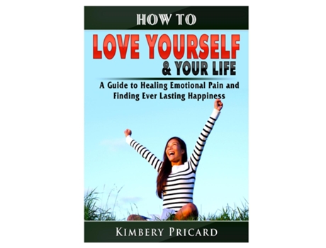 Livro How To Love Yourself Amp Your Life A Guide To Healing Emotional Pain And Finding Ever Lasting Happiness De Kimbery Pricard (inglês)