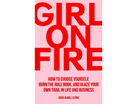 Livro Girl On Fire: How to Choose Yourself, Burn the Rule Book, and Blaze Your Own Trail in Life and Business Cara Alwill Leyba (Inglês)