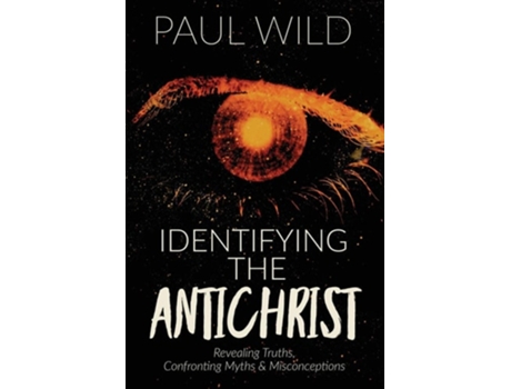 Livro Identifying The Antichrist Revealing Truths, Confronting Myths Amp Misconceptions De Paul R Wild (inglês)
