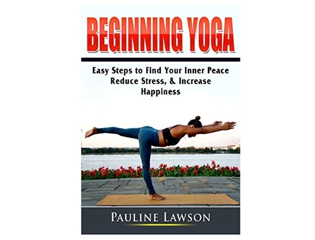 Livro Beginning Yoga Easy Steps To Find Your Inner Peace, Reduce Stress, Amp Increase Happiness De Pauline Lawson (inglês)