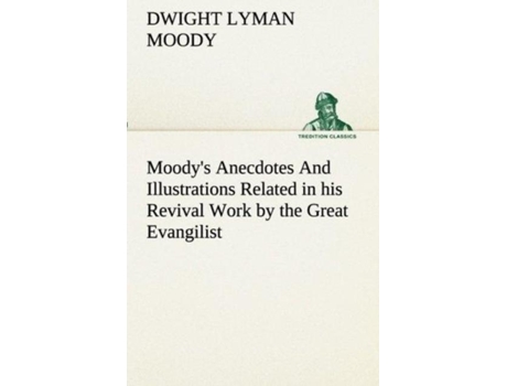 Livro Moodys Anecdotes And Illustrations Related In His Revival Work By The Great Evangilist De Dwight Lyman Moody (inglês)